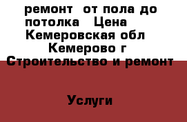 ремонт. от пола до потолка › Цена ­ 2 - Кемеровская обл., Кемерово г. Строительство и ремонт » Услуги   . Кемеровская обл.